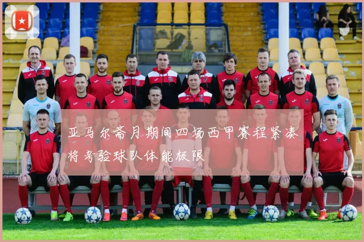 亚马尔斋月期间四场西甲赛程紧凑将考验球队体能极限