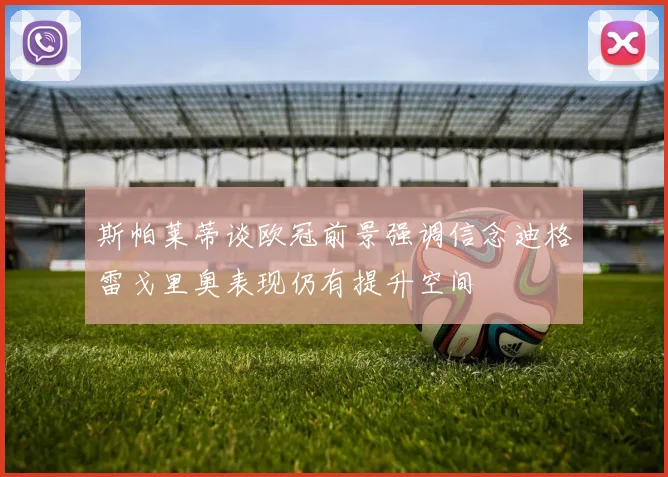 斯帕莱蒂谈欧冠前景强调信念迪格雷戈里奥表现仍有提升空间