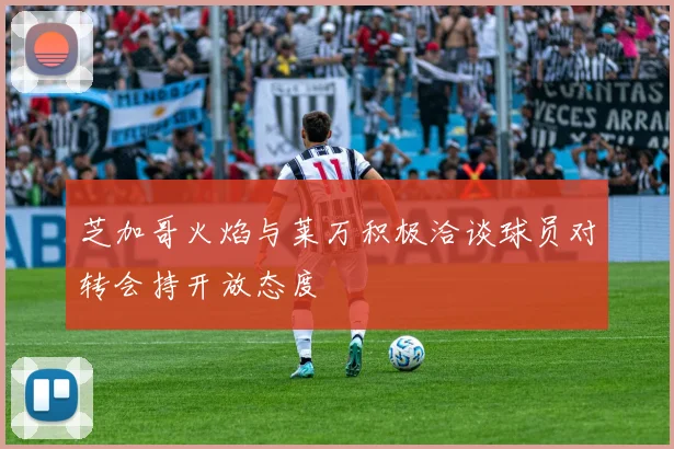 芝加哥火焰与莱万积极洽谈球员对转会持开放态度
