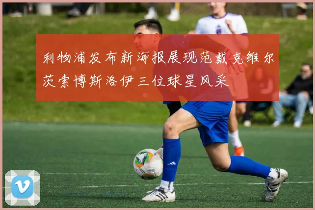 利物浦发布新海报展现范戴克维尔茨索博斯洛伊三位球星风采