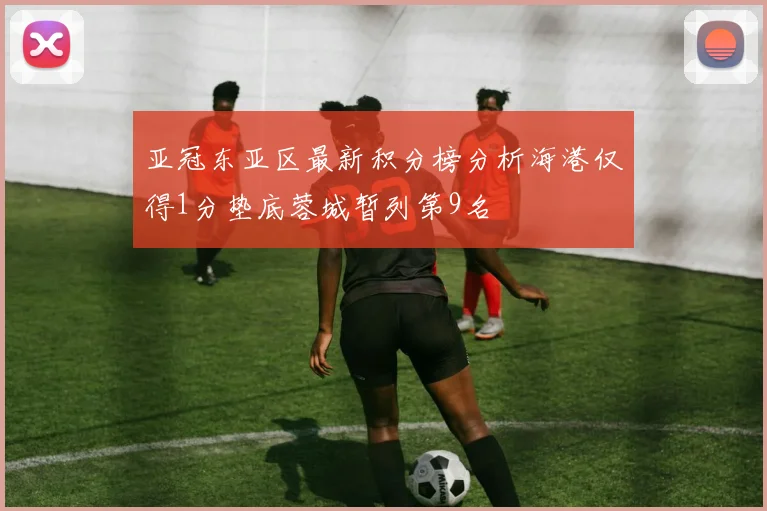 亚冠东亚区最新积分榜分析海港仅得1分垫底蓉城暂列第9名