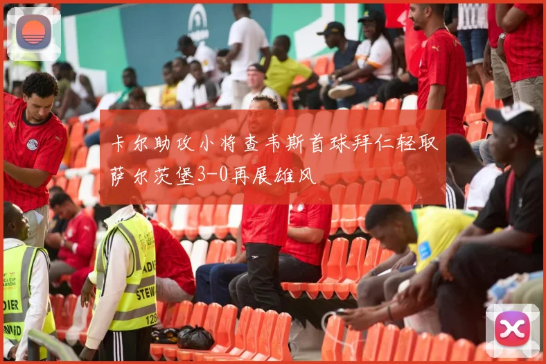 卡尔助攻小将查韦斯首球拜仁轻取萨尔茨堡3-0再展雄风