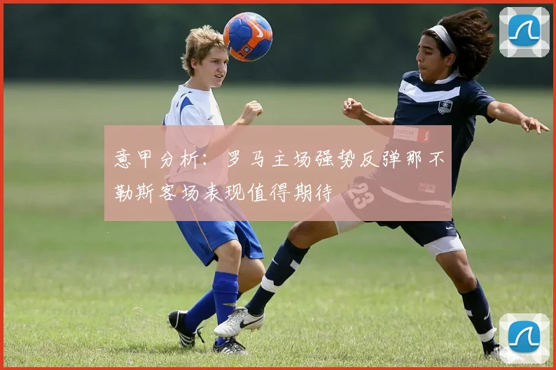意甲分析：罗马主场强势反弹那不勒斯客场表现值得期待
