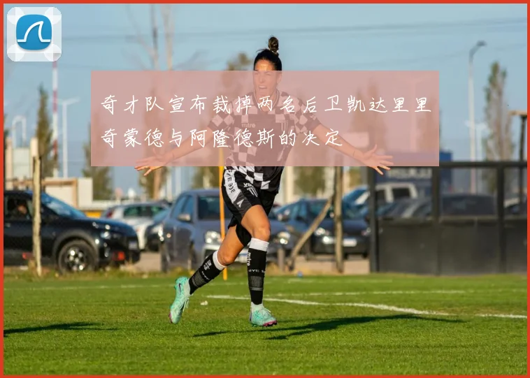 奇才队宣布裁掉两名后卫凯达里里奇蒙德与阿隆德斯的决定
