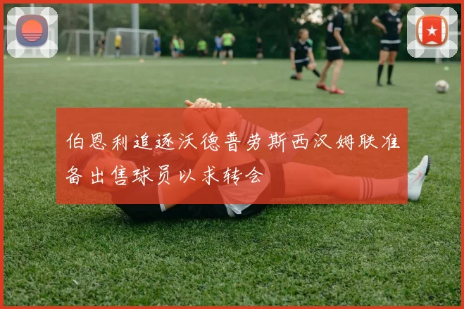 伯恩利追逐沃德普劳斯西汉姆联准备出售球员以求转会