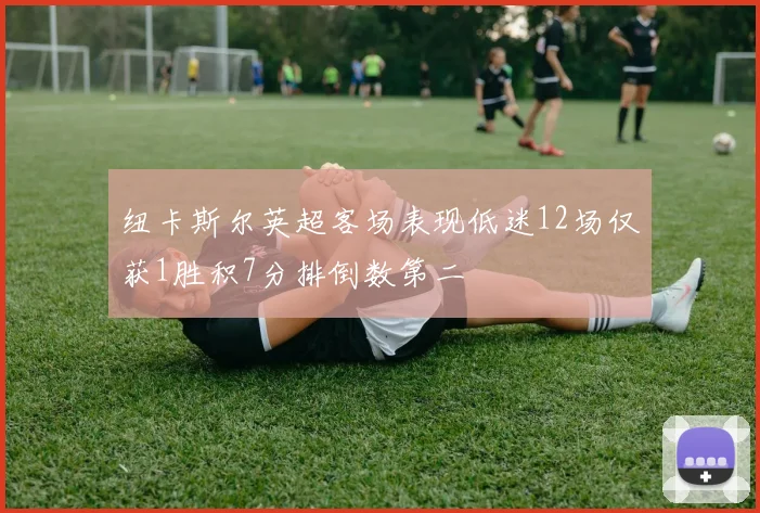 纽卡斯尔英超客场表现低迷12场仅获1胜积7分排倒数第二
