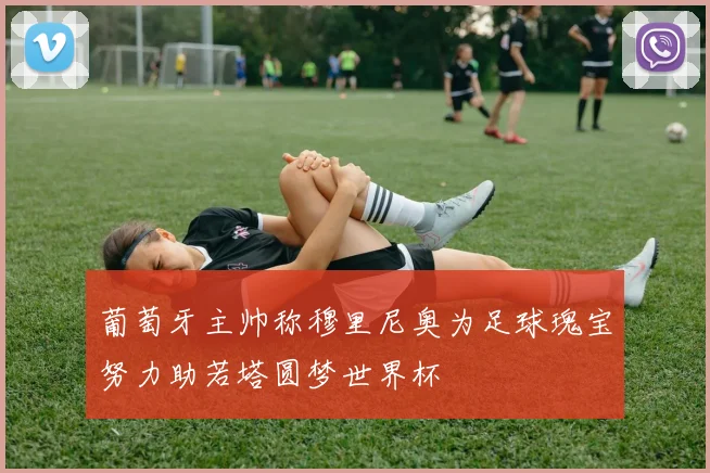 葡萄牙主帅称穆里尼奥为足球瑰宝努力助若塔圆梦世界杯
