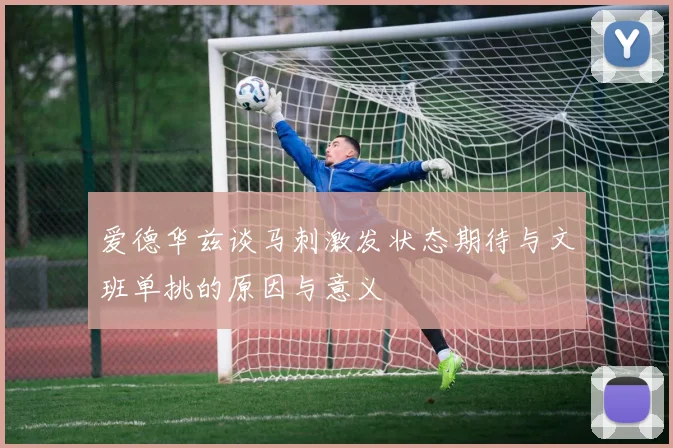 爱德华兹谈马刺激发状态期待与文班单挑的原因与意义