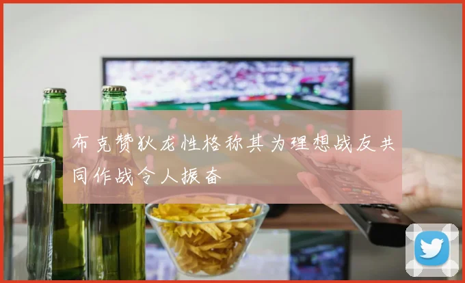 布克赞狄龙性格称其为理想战友共同作战令人振奋
