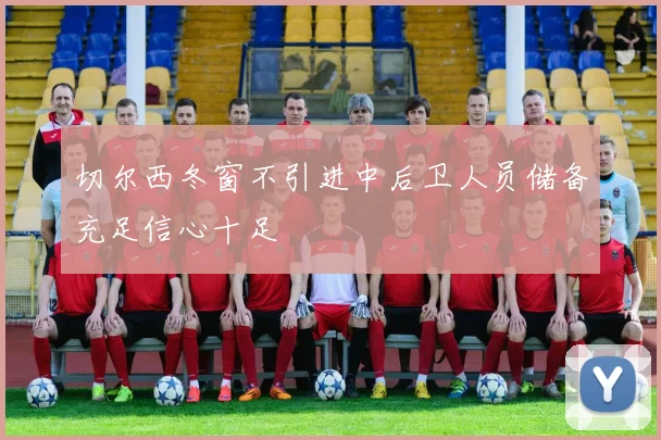 切尔西冬窗不引进中后卫人员储备充足信心十足