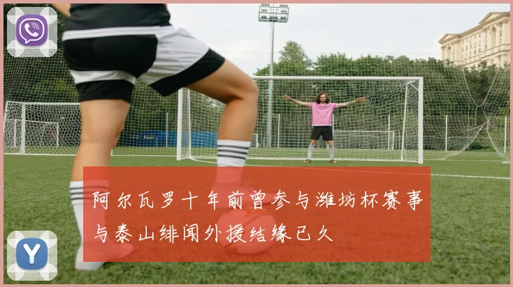 阿尔瓦罗十年前曾参与潍坊杯赛事与泰山绯闻外援结缘已久
