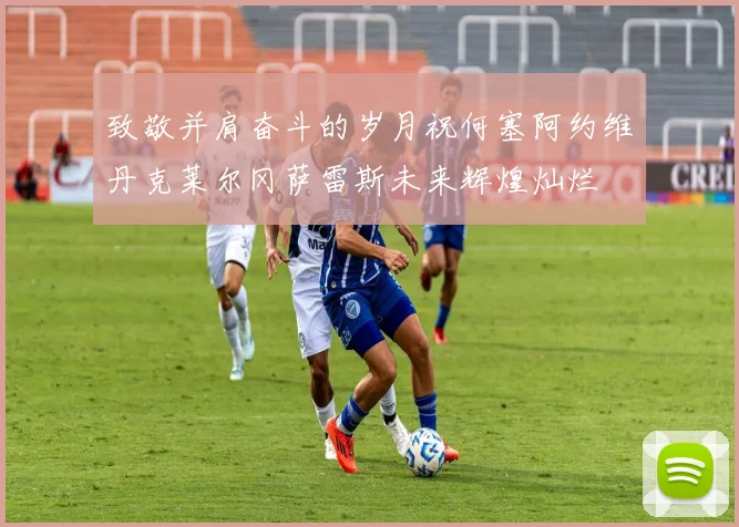 致敬并肩奋斗的岁月祝何塞阿约维丹克莱尔冈萨雷斯未来辉煌灿烂